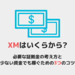XMはいくらからできるのか、必要証拠金の考え方と少ない資金でも稼ぐためのコツを紹介