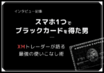 スマホのXMアプリ1つで幻のブラックカード!?稼げるトレーダーにインタビュー